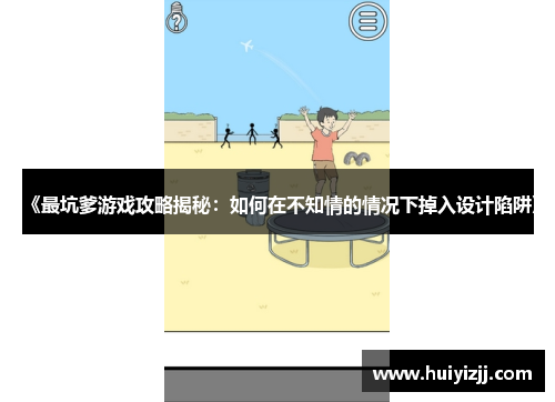 《最坑爹游戏攻略揭秘：如何在不知情的情况下掉入设计陷阱》